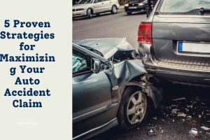 5 Proven Strategies for Maximizing Your Auto Accident Claim
